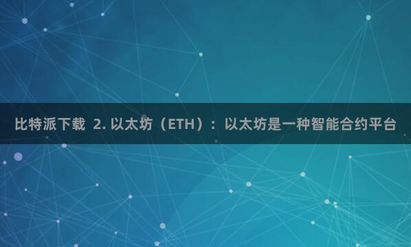 比特派下载 2. 以太坊(ETH):以太坊是一种智能合约平台