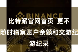 比特派官网首页 更不错随时稽察账户余额和交游纪录