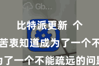 比特派更新 个东谈主苦衷知道成为了一个不能疏远的问题