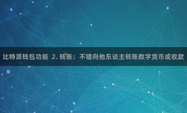 比特派钱包功能 2. 转账:不错向他东谈主转账数字货币或收款