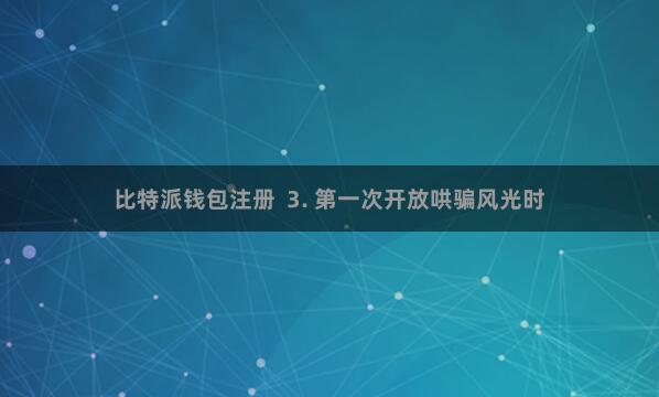 比特派钱包注册 3. 第一次开放哄骗风光时