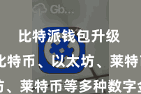 比特派钱包升级 包括比特币、以太坊、莱特币等多种数字金钱