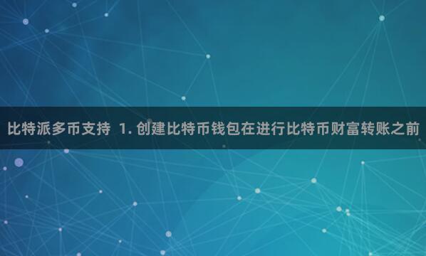 比特派多币支持 1. 创建比特币钱包在进行比特币财富转账之前