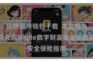 比特派冷钱包下载  本文将为群众先容Bitpie数字财富安全保险指南
