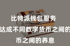 比特派钱包服务  简略达成不同数字货币之间的养息