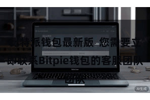比特派钱包最新版  您需要立即联系Bitpie钱包的客服团队