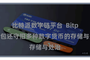 比特派数字链平台  Bitpie钱包还守旧多种数字货币的存储与处治