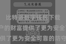 比特派数字钱包下载  为用户的财富提供了更为安全可靠的防守