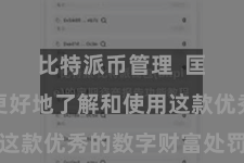 比特派币管理  匡助用户更好地了解和使用这款优秀的数字财富处罚器具