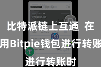 比特派链上互通  在使用Bitpie钱包进行转账时