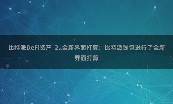 比特派DeFi资产  2. 全新界面打算：比特派钱包进行了全新界面打算