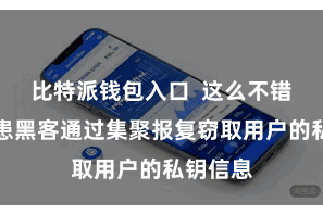 比特派钱包入口  这么不错有用防患黑客通过集聚报复窃取用户的私钥信息