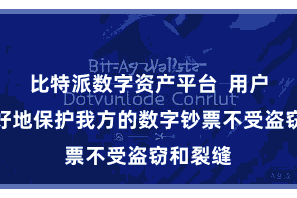 比特派数字资产平台  用户不错更好地保护我方的数字钞票不受盗窃和裂缝