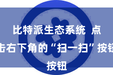 比特派生态系统  点击右下角的“扫一扫”按钮