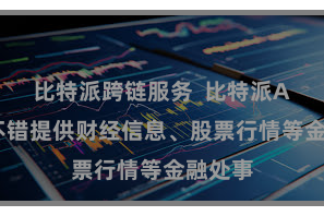比特派跨链服务  比特派APP还不错提供财经信息、股票行情等金融处事