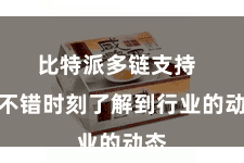 比特派多链支持  你不错时刻了解到行业的动态
