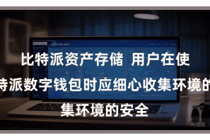 比特派资产存储  用户在使用比特派数字钱包时应细心收集环境的安全