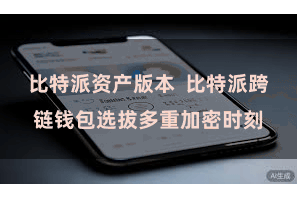 比特派资产版本  比特派跨链钱包选拔多重加密时刻