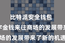 比特派安全钱包  也为数字金钱来往商场的发展带来了新的机遇