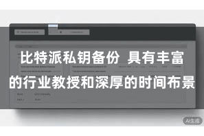 比特派私钥备份  具有丰富的行业教授和深厚的时间布景