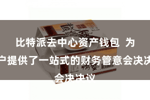 比特派去中心资产钱包  为用户提供了一站式的财务管意会决决议