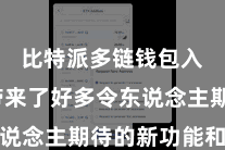 比特派多链钱包入口  带来了好多令东说念主期待的新功能和矫正