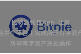 比特派钱包App  让用户不错在合并个平台上完成所罕有字资产惩处操作