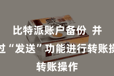 比特派账户备份  并通过“发送”功能进行转账操作