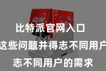 比特派官网入口  以措置这些问题并得志不同用户的需求