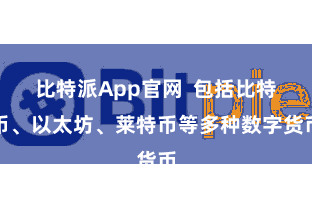 比特派App官网  包括比特币、以太坊、莱特币等多种数字货币
