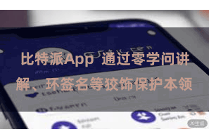 比特派App  通过零学问讲解、环签名等狡饰保护本领