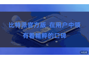 比特派官方版  在用户中领有着精粹的口碑