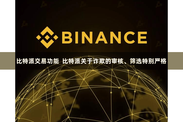 比特派交易功能  比特派关于诈欺的审核、筛选特别严格