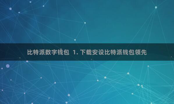 比特派数字钱包  1. 下载安设比特派钱包领先