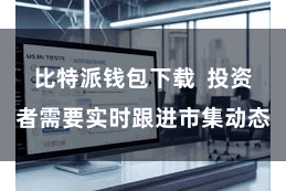 比特派钱包下载  投资者需要实时跟进市集动态