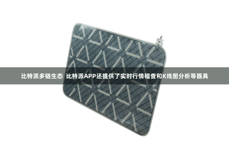 比特派多链生态  比特派APP还提供了实时行情稽查和K线图分析等器具