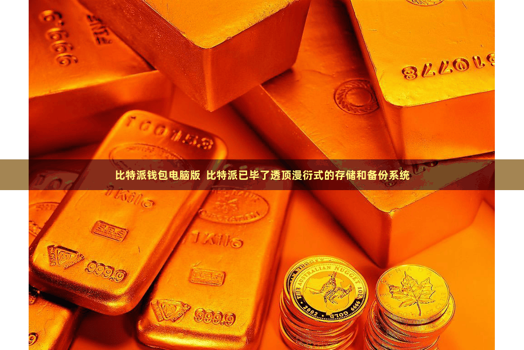 比特派钱包电脑版  比特派已毕了透顶漫衍式的存储和备份系统