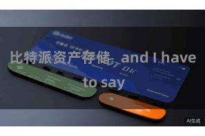 比特派资产存储   and I have to say