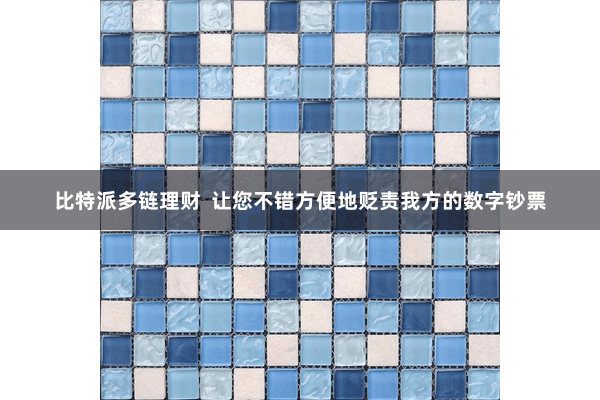 比特派多链理财  让您不错方便地贬责我方的数字钞票
