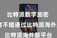 比特派数字加密  投资者不错通过比特派海外版平台