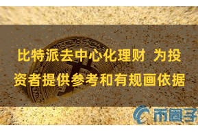 比特派去中心化理财  为投资者提供参考和有规画依据
